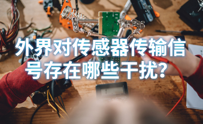 外界對傳感器傳輸信號存在哪些干擾？