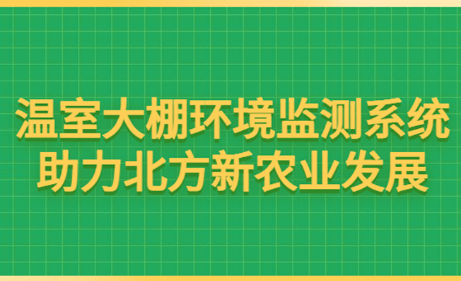 溫室大棚環(huán)境監(jiān)測系統(tǒng)助力北方新農(nóng)業(yè)發(fā)展