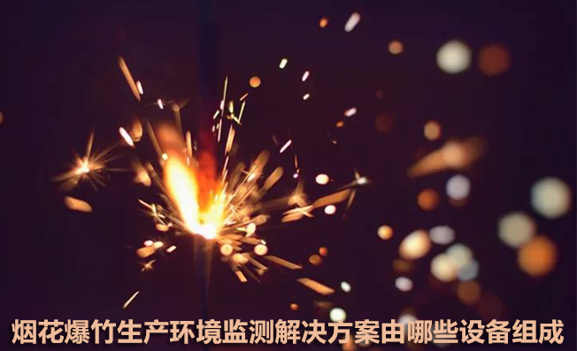 煙花爆竹生產(chǎn)環(huán)境監(jiān)測解決方案由哪些設(shè)備組成