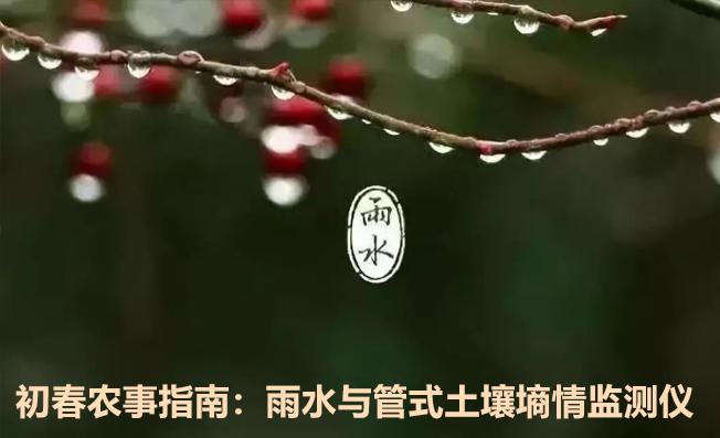 初春農(nóng)事指南：雨水與管式土壤墑情監(jiān)測儀