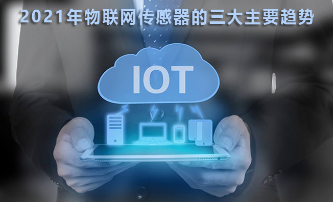 2021年物聯(lián)網(wǎng)傳感器的三大主要趨勢