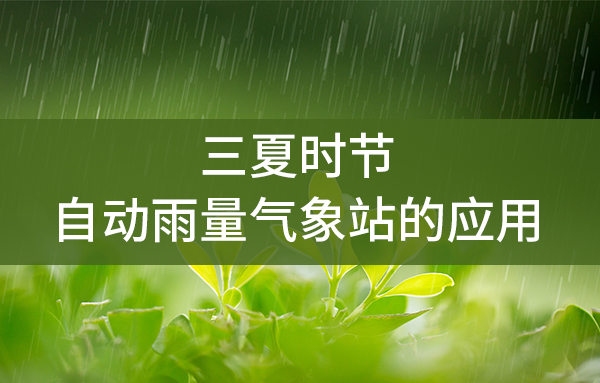 三夏時節(jié)，自動雨量氣象站的應(yīng)用
