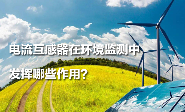 電流互感器在環(huán)境監(jiān)測中發(fā)揮哪些作用？