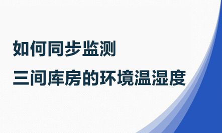 如何搭建三間庫房的環(huán)境溫濕度同步監(jiān)測系統(tǒng)