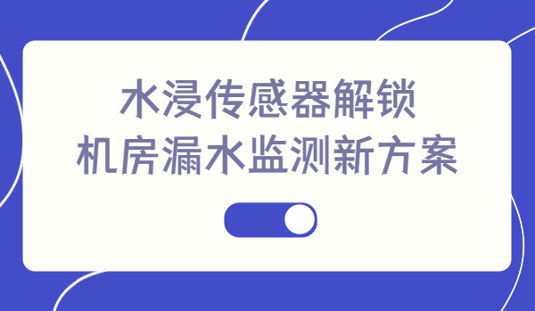 水浸傳感器解鎖機(jī)房漏水監(jiān)測新方案