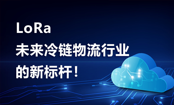 【LoRa】未來冷鏈物流行業(yè)的新標(biāo)桿！