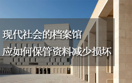 現(xiàn)代社會的檔案館，應(yīng)如何保管資料減少損壞？