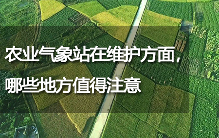 農(nóng)業(yè)氣象站在維護(hù)方面，哪些地方值得注意
