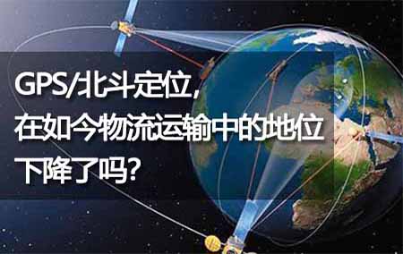 GPS/北斗定位，在如今物流運(yùn)輸中的地位下降了嗎？