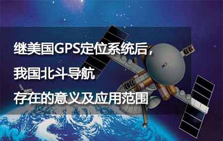 繼美國GPS定位系統(tǒng)后，我國北斗導(dǎo)航存在的意義及應(yīng)用范圍