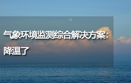 氣象環(huán)境監(jiān)測綜合解決方案：降溫了