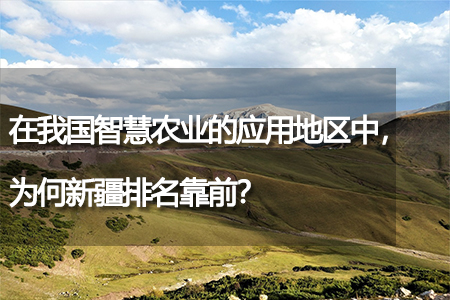 在我國智慧農(nóng)業(yè)的應(yīng)用地區(qū)中，為何新疆排名靠前？