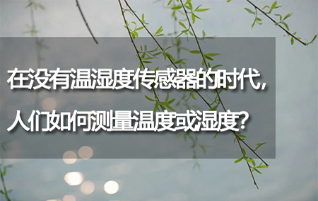 在沒有溫濕度傳感器的時代，人們?nèi)绾螠y量溫度或濕度？