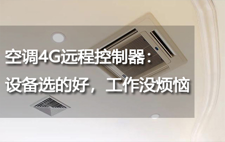 空調(diào)4G遠(yuǎn)程控制器：設(shè)備選的好，工作沒煩惱