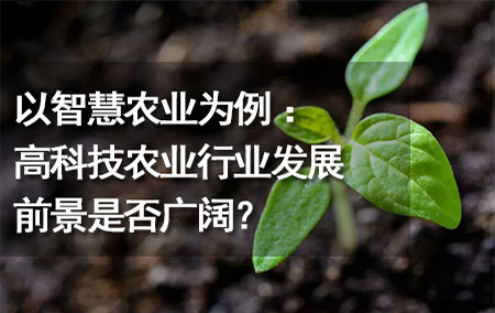 以智慧農(nóng)業(yè)為例：高科技農(nóng)業(yè)行業(yè)發(fā)展前景是否廣闊？