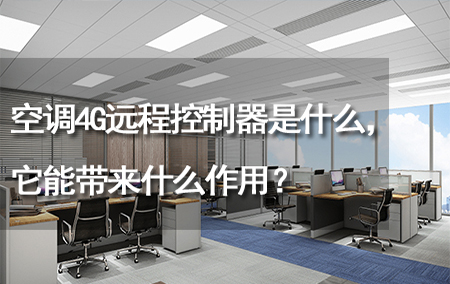 空調(diào)4G遠(yuǎn)程控制器是什么，它能帶來什么作用？