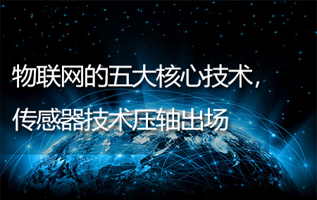 物聯(lián)網(wǎng)的五大核心技術(shù)，傳感器技術(shù)壓軸出場