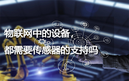 物聯(lián)網(wǎng)中的設(shè)備，都需要傳感器的支持嗎