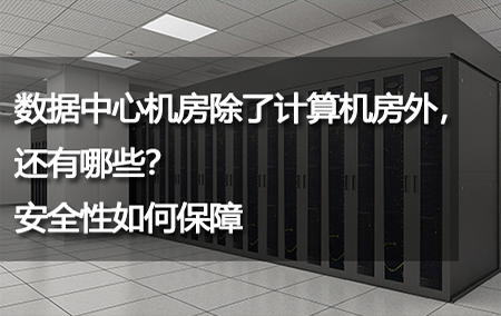 數(shù)據(jù)中心機(jī)房除了計算機(jī)房外，還有哪些？安全性如何保障