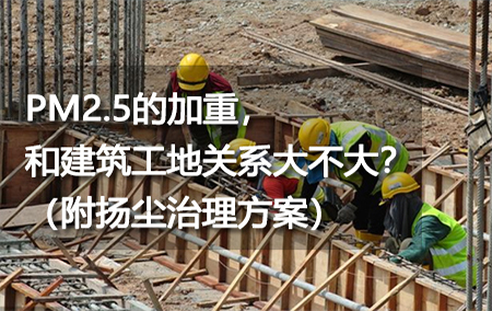 PM2.5的加重，和建筑工地關(guān)系大不大？（附揚(yáng)塵治理方案）