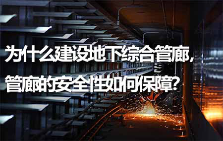 為什么建設(shè)地下綜合管廊，管廊的安全性如何保障？