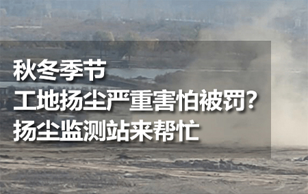 秋冬季節(jié)工地?fù)P塵嚴(yán)重害怕被罰？揚(yáng)塵監(jiān)測站來幫忙