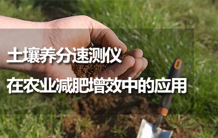 土壤養(yǎng)分速測儀在農(nóng)業(yè)減肥增效中的應(yīng)用