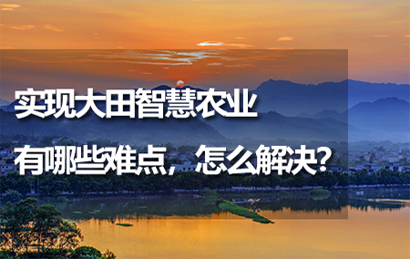 實(shí)現(xiàn)大田智慧農(nóng)業(yè)有哪些難點(diǎn)，怎么解決？