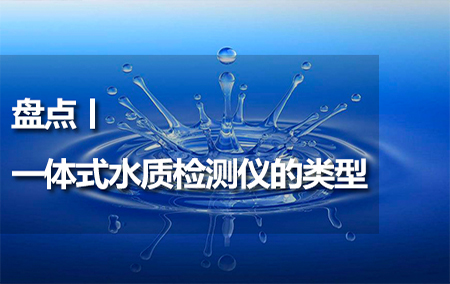 盤點(diǎn)丨一體式水質(zhì)檢測儀的類型