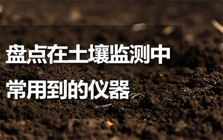 盤點(diǎn)在土壤監(jiān)測中常用到的儀器