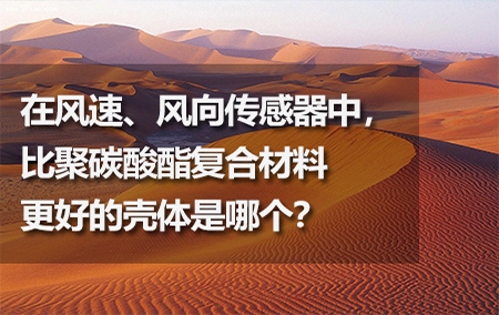 在風(fēng)速、風(fēng)向傳感器中，比聚碳酸酯復(fù)合材料更好的殼體是哪個？