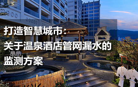 打造智慧城市：關(guān)于溫泉酒店管網(wǎng)漏水的監(jiān)測方案