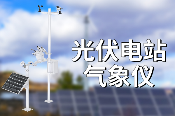 儀器百科：什么是光伏電站氣象儀？?